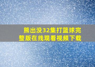 熊出没32集打篮球完整版在线观看视频下载