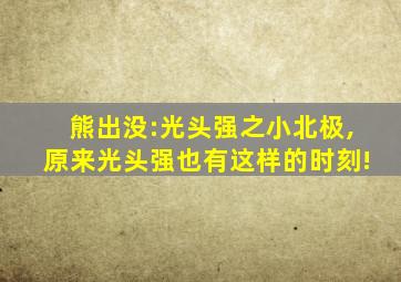 熊出没:光头强之小北极,原来光头强也有这样的时刻!