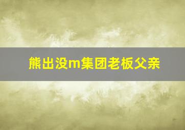 熊出没m集团老板父亲