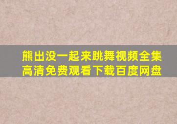 熊出没一起来跳舞视频全集高清免费观看下载百度网盘