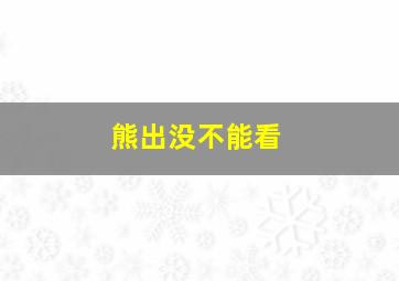 熊出没不能看