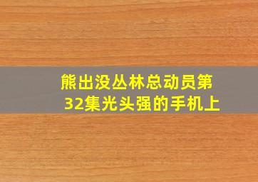 熊出没丛林总动员第32集光头强的手机上