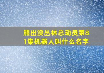 熊出没丛林总动员第81集机器人叫什么名字