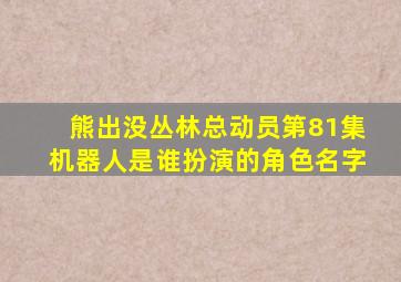 熊出没丛林总动员第81集机器人是谁扮演的角色名字