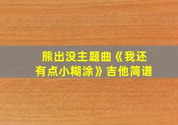 熊出没主题曲《我还有点小糊涂》吉他简谱