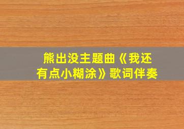 熊出没主题曲《我还有点小糊涂》歌词伴奏