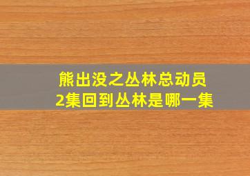 熊出没之丛林总动员2集回到丛林是哪一集