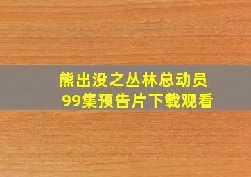 熊出没之丛林总动员99集预告片下载观看