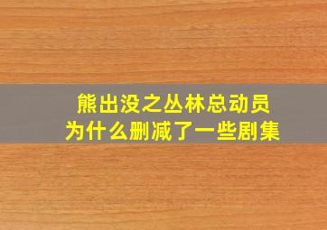 熊出没之丛林总动员为什么删减了一些剧集