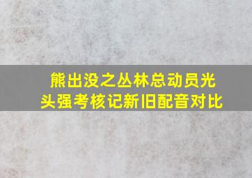 熊出没之丛林总动员光头强考核记新旧配音对比