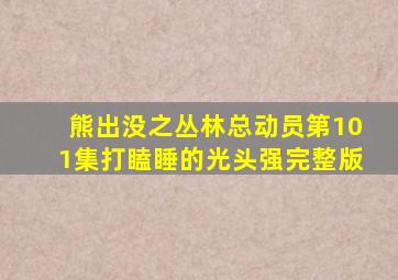 熊出没之丛林总动员第101集打瞌睡的光头强完整版