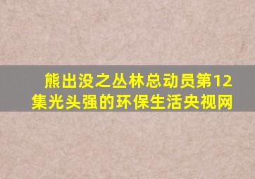 熊出没之丛林总动员第12集光头强的环保生活央视网