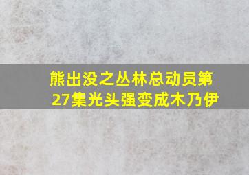 熊出没之丛林总动员第27集光头强变成木乃伊