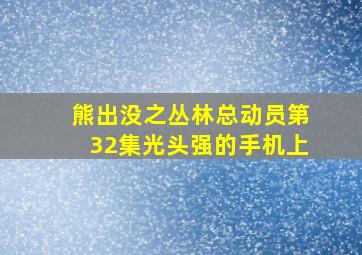 熊出没之丛林总动员第32集光头强的手机上