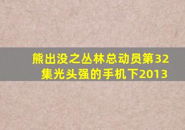 熊出没之丛林总动员第32集光头强的手机下2013