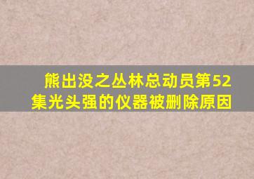 熊出没之丛林总动员第52集光头强的仪器被删除原因