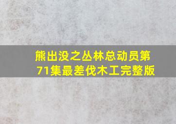 熊出没之丛林总动员第71集最差伐木工完整版