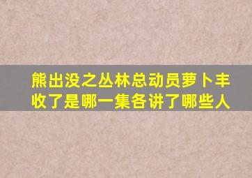 熊出没之丛林总动员萝卜丰收了是哪一集各讲了哪些人