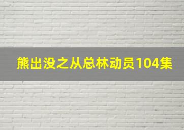 熊出没之从总林动员104集