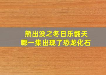 熊出没之冬日乐翻天哪一集出现了恐龙化石