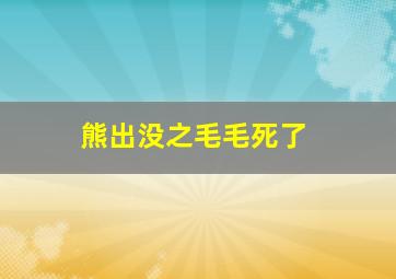 熊出没之毛毛死了