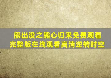 熊出没之熊心归来免费观看完整版在线观看高清逆转时空