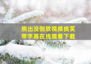 熊出没倒放视频搞笑带字幕在线观看下载