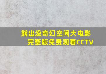 熊出没奇幻空间大电影完整版免费观看CCTV