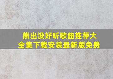 熊出没好听歌曲推荐大全集下载安装最新版免费