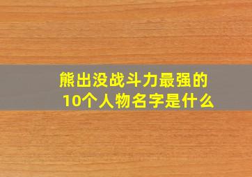 熊出没战斗力最强的10个人物名字是什么