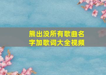 熊出没所有歌曲名字加歌词大全视频