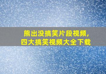 熊出没搞笑片段视频,四大搞笑视频大全下载