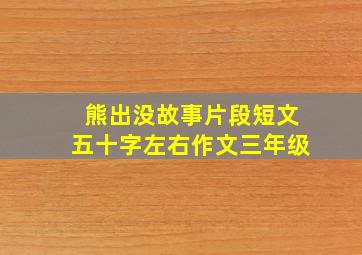 熊出没故事片段短文五十字左右作文三年级