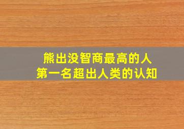 熊出没智商最高的人第一名超出人类的认知