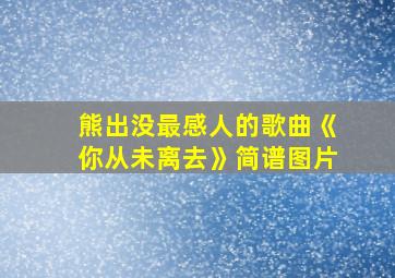 熊出没最感人的歌曲《你从未离去》简谱图片