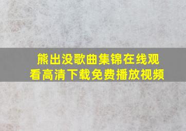 熊出没歌曲集锦在线观看高清下载免费播放视频