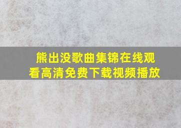 熊出没歌曲集锦在线观看高清免费下载视频播放