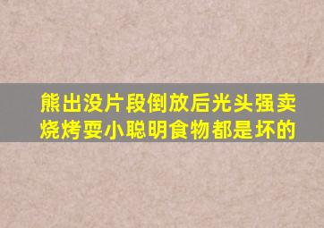 熊出没片段倒放后光头强卖烧烤耍小聪明食物都是坏的