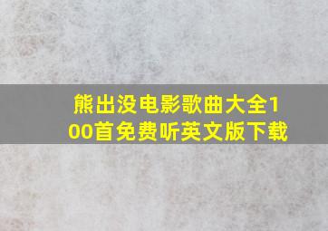 熊出没电影歌曲大全100首免费听英文版下载