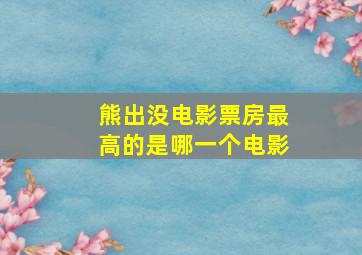 熊出没电影票房最高的是哪一个电影