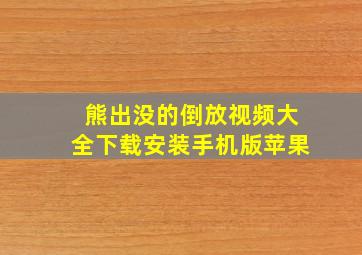 熊出没的倒放视频大全下载安装手机版苹果