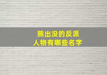 熊出没的反派人物有哪些名字