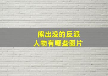 熊出没的反派人物有哪些图片