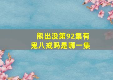 熊出没第92集有鬼八戒吗是哪一集