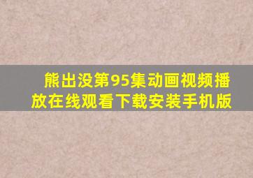 熊出没第95集动画视频播放在线观看下载安装手机版