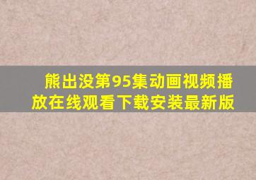 熊出没第95集动画视频播放在线观看下载安装最新版