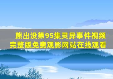 熊出没第95集灵异事件视频完整版免费观影网站在线观看