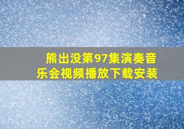 熊出没第97集演奏音乐会视频播放下载安装