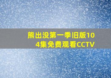 熊出没第一季旧版104集免费观看CCTV