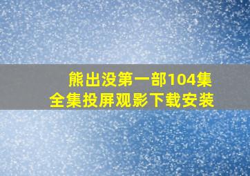 熊出没第一部104集全集投屏观影下载安装